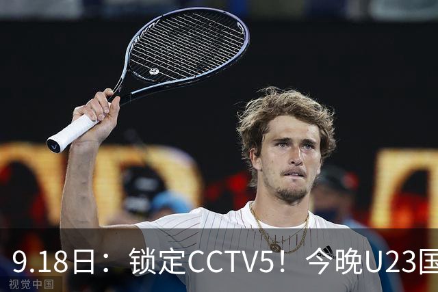 9.18日：锁定CCTV5！今晚U23国足亚运会首秀，毛伟杰能不能首发？三大超龄球员入选